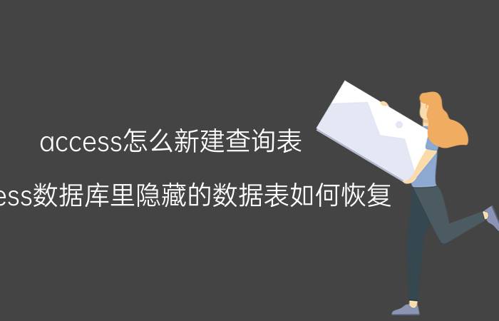 access怎么新建查询表 access数据库里隐藏的数据表如何恢复？